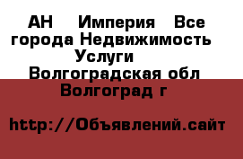 АН    Империя - Все города Недвижимость » Услуги   . Волгоградская обл.,Волгоград г.